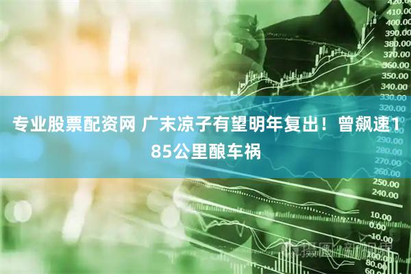 专业股票配资网 广末凉子有望明年复出！曾飙速185公里酿车祸