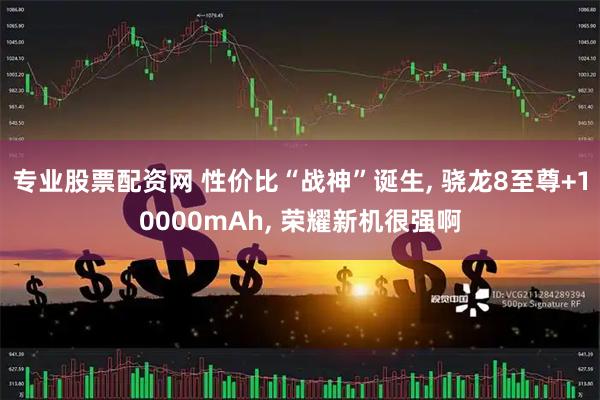 专业股票配资网 性价比“战神”诞生, 骁龙8至尊+10000mAh, 荣耀新机很强啊
