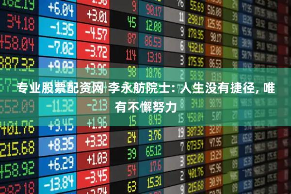 专业股票配资网 李永舫院士: 人生没有捷径, 唯有不懈努力