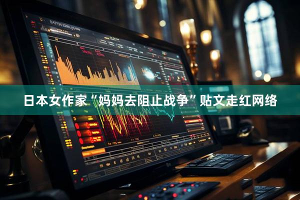 日本女作家“妈妈去阻止战争”贴文走红网络