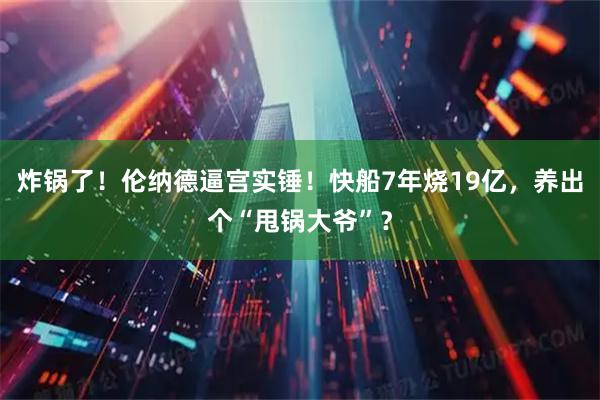 炸锅了！伦纳德逼宫实锤！快船7年烧19亿，养出个“甩锅大爷”？