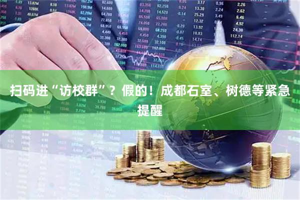 扫码进“访校群”？假的！成都石室、树德等紧急提醒