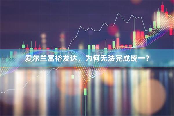爱尔兰富裕发达，为何无法完成统一？