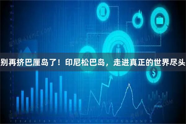 别再挤巴厘岛了！印尼松巴岛，走进真正的世界尽头
