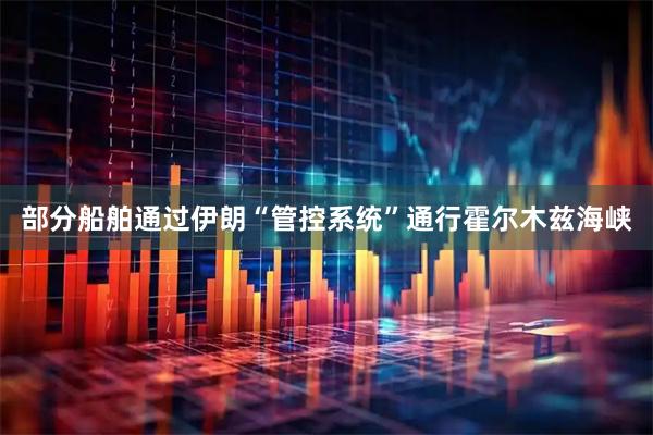 部分船舶通过伊朗“管控系统”通行霍尔木兹海峡