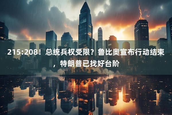 215:208！总统兵权受限？鲁比奥宣布行动结束，特朗普已找好台阶